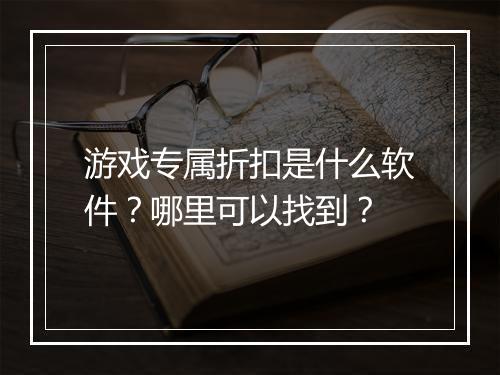 游戏专属折扣是什么软件？哪里可以找到？
