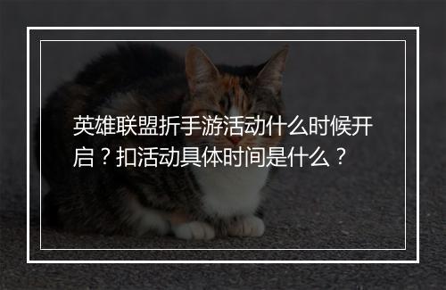 英雄联盟折手游活动什么时候开启?扣活动具体时间是什么?