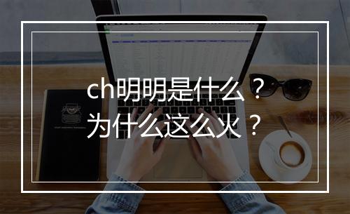 ch明明是什么？为什么这么火？