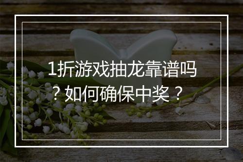 1折游戏抽龙靠谱吗？如何确保中奖？