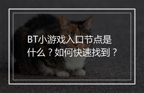 BT小游戏入口节点是什么？如何快速找到？