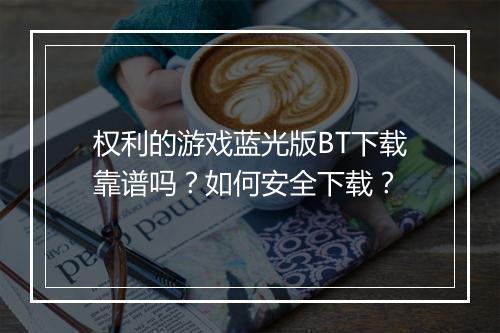 权利的游戏蓝光版BT下载靠谱吗?如何安全下载?