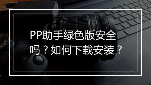 PP助手绿色版安全吗?如何下载安装?