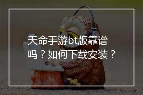 天命手游bt版靠谱吗？如何下载安装？