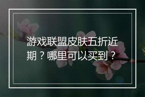 游戏联盟皮肤五折近期？哪里可以买到？