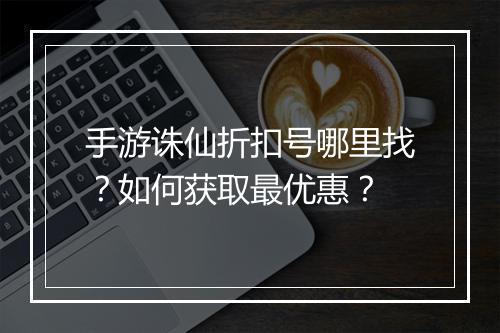 手游诛仙折扣号哪里找?如何获取最优惠?