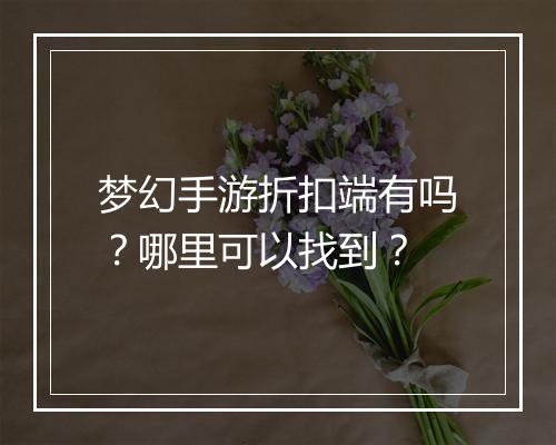 梦幻手游折扣端有吗?哪里可以找到?