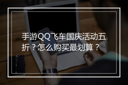 手游QQ飞车国庆活动五折?怎么购买最划算?