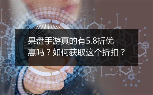 果盘手游真的有5.8折优惠吗?如何获取这个折扣?