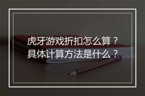 虎牙游戏折扣怎么算?具体计算方法是什么?