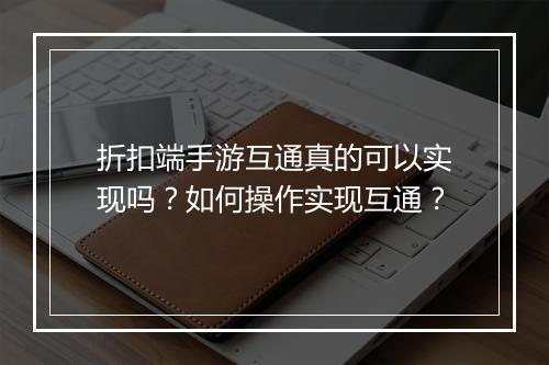 折扣端手游互通真的可以实现吗?如何操作实现互通?