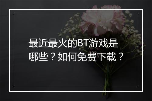 最近最火的BT游戏是哪些？如何免费下载？