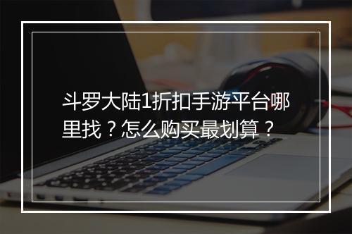 斗罗大陆1折扣手游平台哪里找?怎么购买最划算?