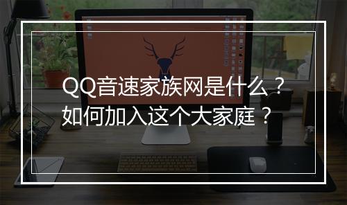 QQ音速家族网是什么?如何加入这个大家庭?