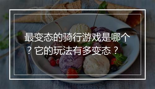 最变态的骑行游戏是哪个？它的玩法有多变态？