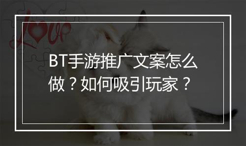 BT手游推广文案怎么做？如何吸引玩家？