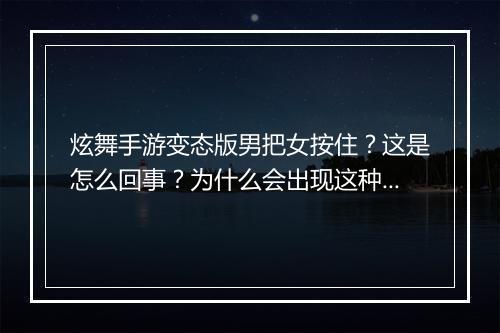 炫舞手游变态版男把女按住？这是怎么回事？为什么会出现这种情况？