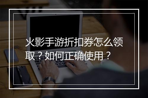火影手游折扣券怎么领取？如何正确使用？