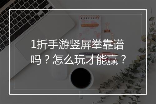 1折手游竖屏拳靠谱吗？怎么玩才能赢？