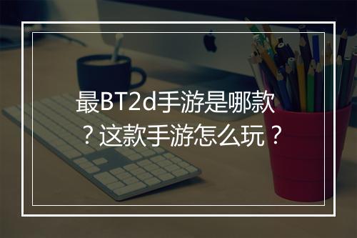 最BT2d手游是哪款?这款手游怎么玩?