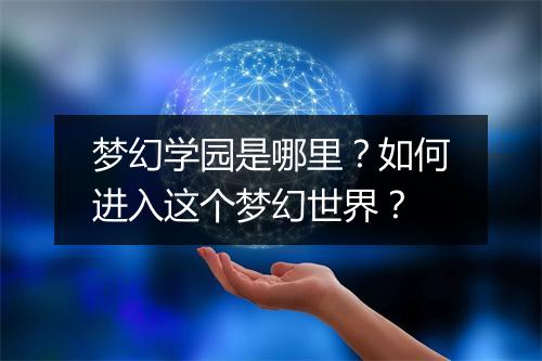 梦幻学园是哪里?如何进入这个梦幻世界?