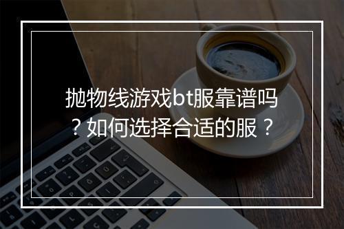 抛物线游戏bt服靠谱吗?如何选择合适的服?