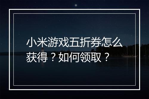 小米游戏五折券怎么获得?如何领取?