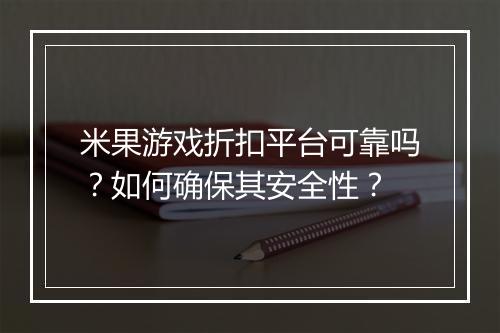 米果游戏折扣平台可靠吗？如何确保其安全性？