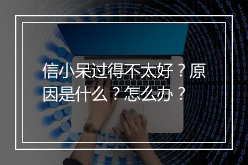 信小呆过得不太好?原因是什么?怎么办?