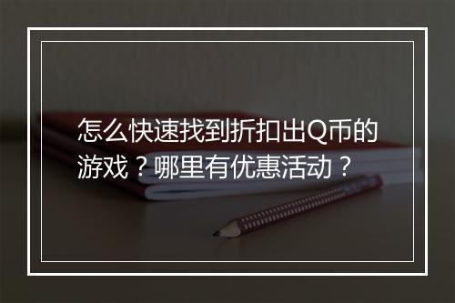 怎么快速找到折扣出Q币的游戏?哪里有优惠活动?