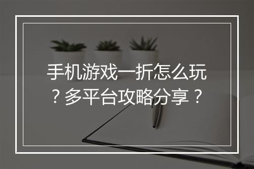 手机游戏一折怎么玩?多平台攻略分享?