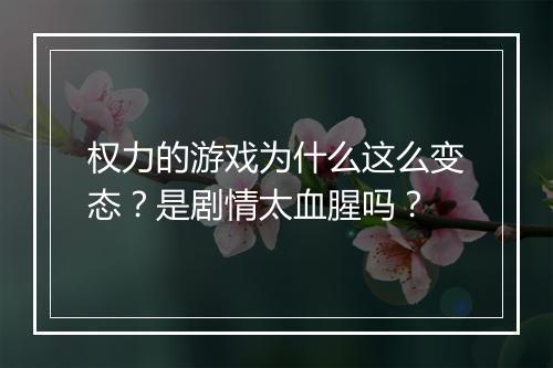 权力的游戏为什么这么变态？是剧情太血腥吗？