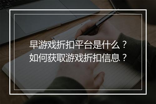 早游戏折扣平台是什么?如何获取游戏折扣信息?