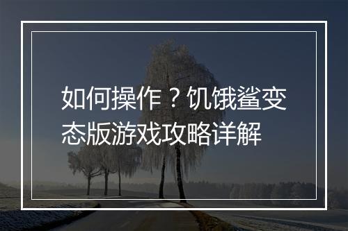 如何操作？饥饿鲨变态版游戏攻略详解