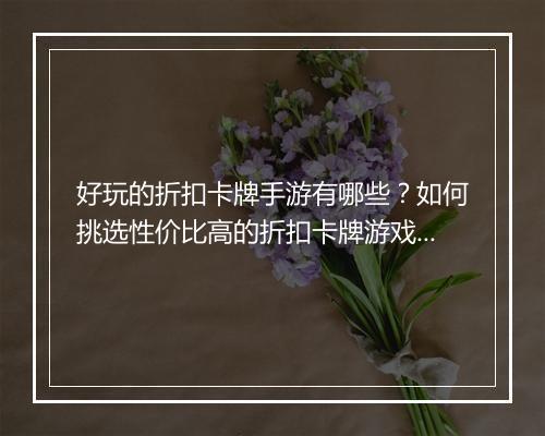好玩的折扣卡牌手游有哪些？如何挑选性价比高的折扣卡牌游戏？