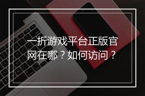 一折游戏平台正版官网在哪？如何访问？