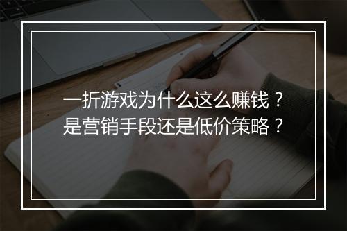 一折游戏为什么这么赚钱?是营销手段还是低价策略?