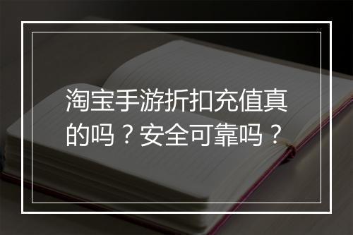 淘宝手游折扣充值真的吗?安全可靠吗?
