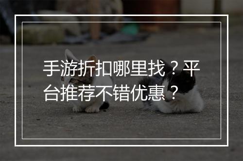 手游折扣哪里找?平台推荐不错优惠?