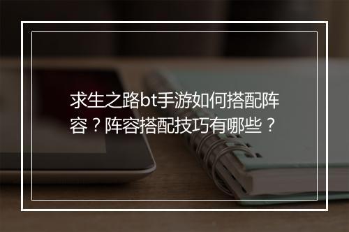 求生之路bt手游如何搭配阵容?阵容搭配技巧有哪些?