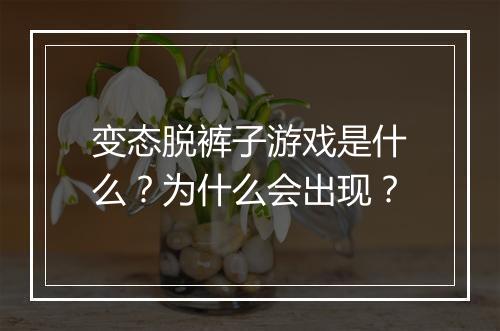变态脱裤子游戏是什么?为什么会出现?