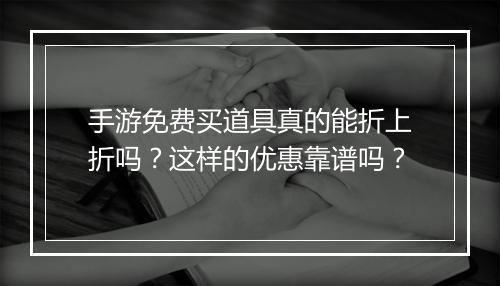 手游免费买道具真的能折上折吗？这样的优惠靠谱吗？