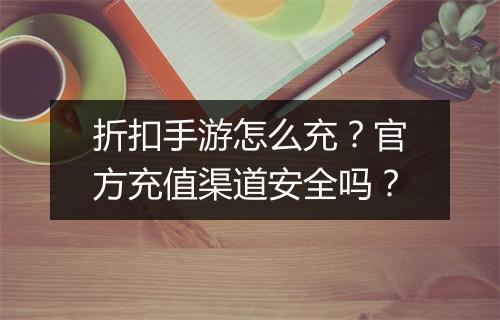 折扣手游怎么充？官方充值渠道安全吗？