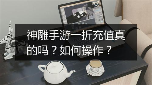 神雕手游一折充值真的吗?如何操作?