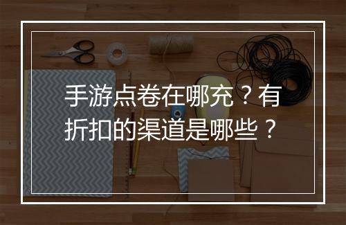 手游点卷在哪充？有折扣的渠道是哪些？