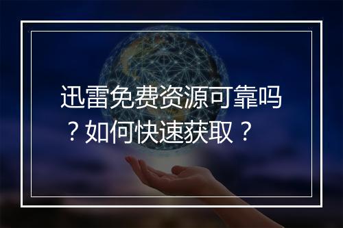 迅雷免费资源可靠吗?如何快速获取?