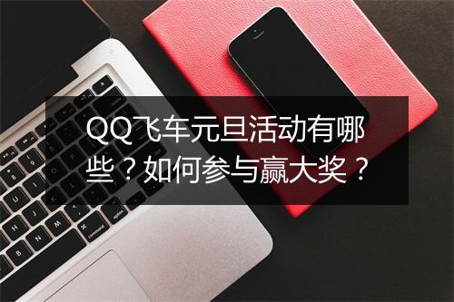 QQ飞车元旦活动有哪些?如何参与赢大奖?