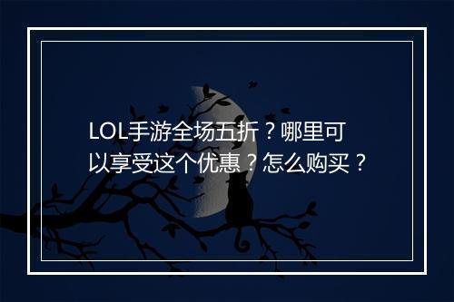 LOL手游全场五折?哪里可以享受这个优惠?怎么购买?