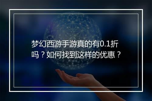 梦幻西游手游真的有0.1折吗?如何找到这样的优惠?