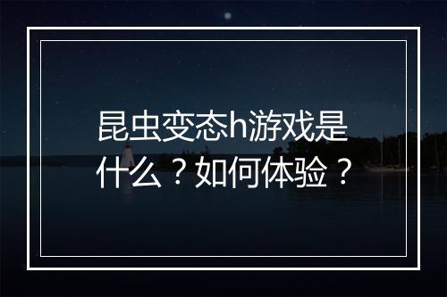 昆虫变态h游戏是什么?如何体验?